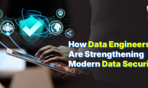 How Data Engineers Are Strengthening Modern Data Security